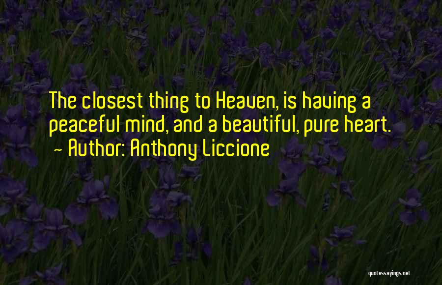 Anthony Liccione Quotes: The Closest Thing To Heaven, Is Having A Peaceful Mind, And A Beautiful, Pure Heart.