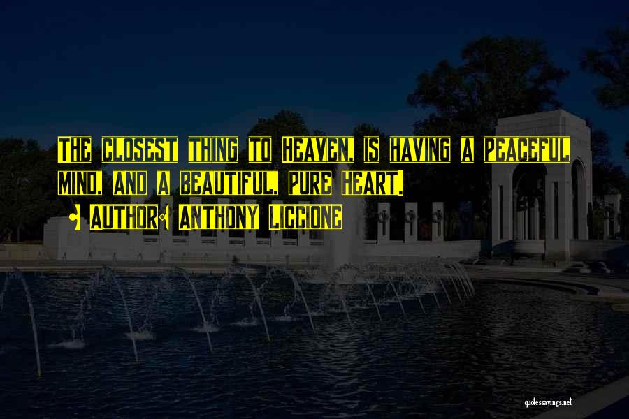 Anthony Liccione Quotes: The Closest Thing To Heaven, Is Having A Peaceful Mind, And A Beautiful, Pure Heart.