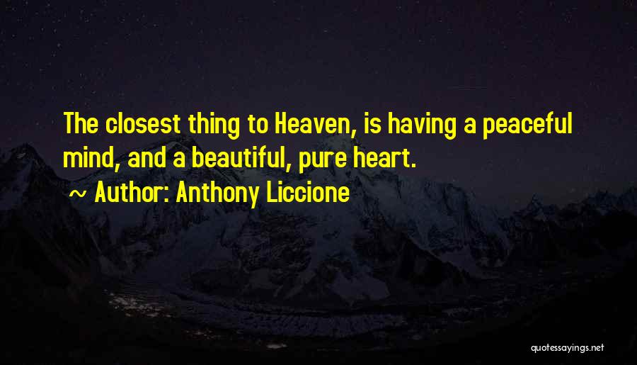 Anthony Liccione Quotes: The Closest Thing To Heaven, Is Having A Peaceful Mind, And A Beautiful, Pure Heart.