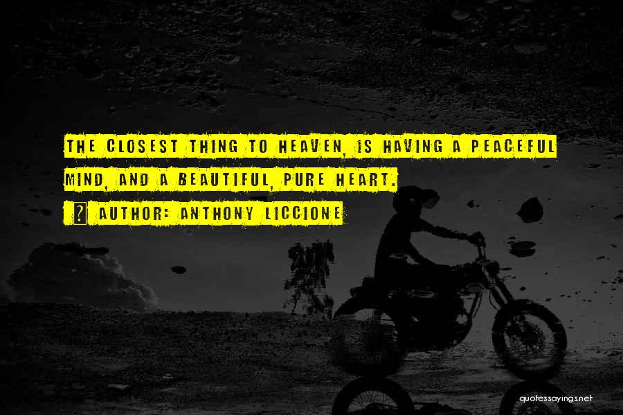 Anthony Liccione Quotes: The Closest Thing To Heaven, Is Having A Peaceful Mind, And A Beautiful, Pure Heart.