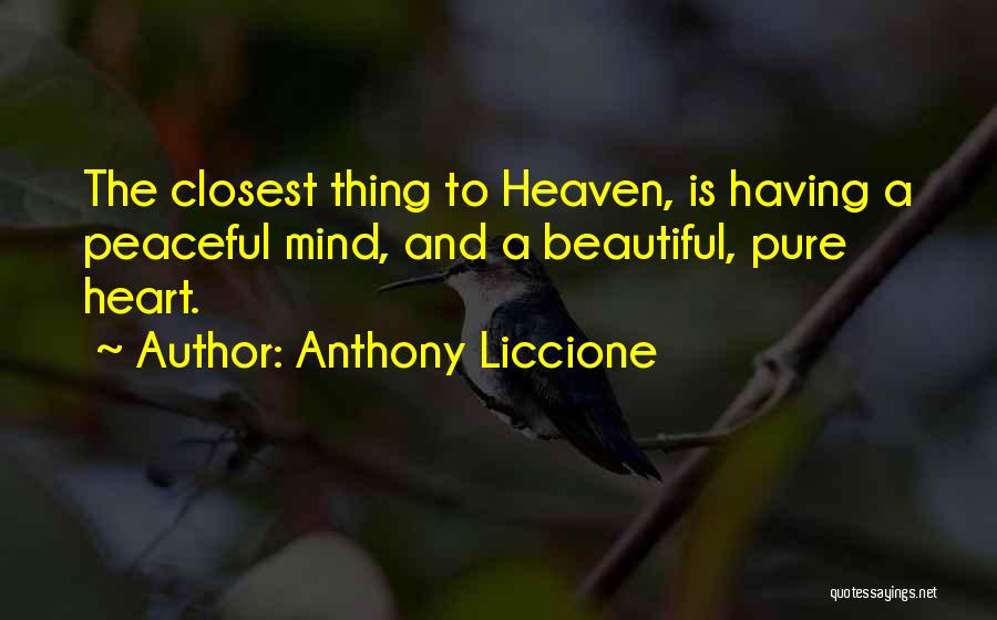 Anthony Liccione Quotes: The Closest Thing To Heaven, Is Having A Peaceful Mind, And A Beautiful, Pure Heart.