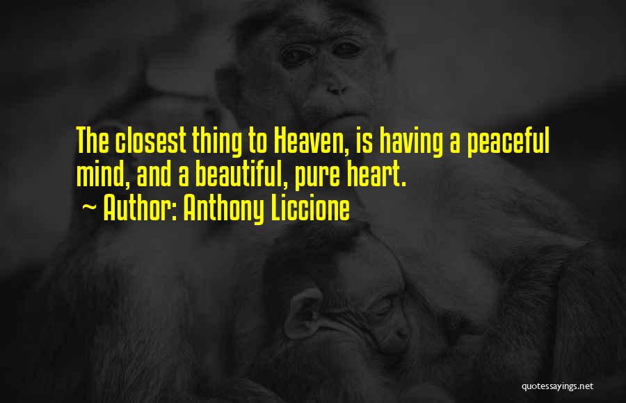 Anthony Liccione Quotes: The Closest Thing To Heaven, Is Having A Peaceful Mind, And A Beautiful, Pure Heart.