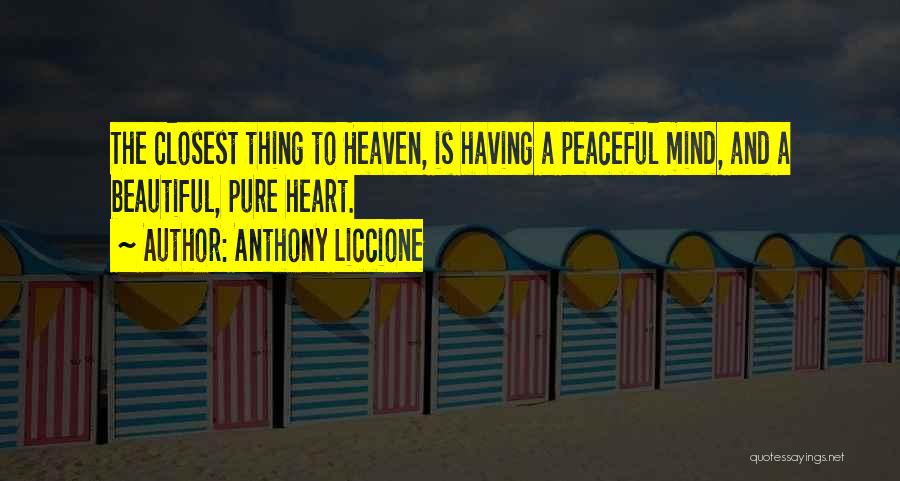 Anthony Liccione Quotes: The Closest Thing To Heaven, Is Having A Peaceful Mind, And A Beautiful, Pure Heart.