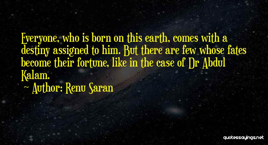 Renu Saran Quotes: Everyone, Who Is Born On This Earth, Comes With A Destiny Assigned To Him. But There Are Few Whose Fates