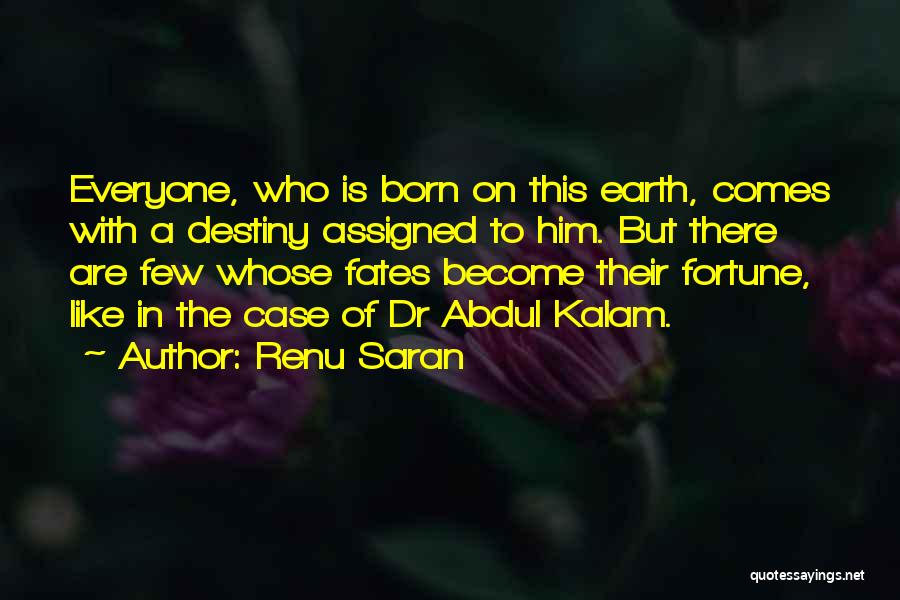 Renu Saran Quotes: Everyone, Who Is Born On This Earth, Comes With A Destiny Assigned To Him. But There Are Few Whose Fates