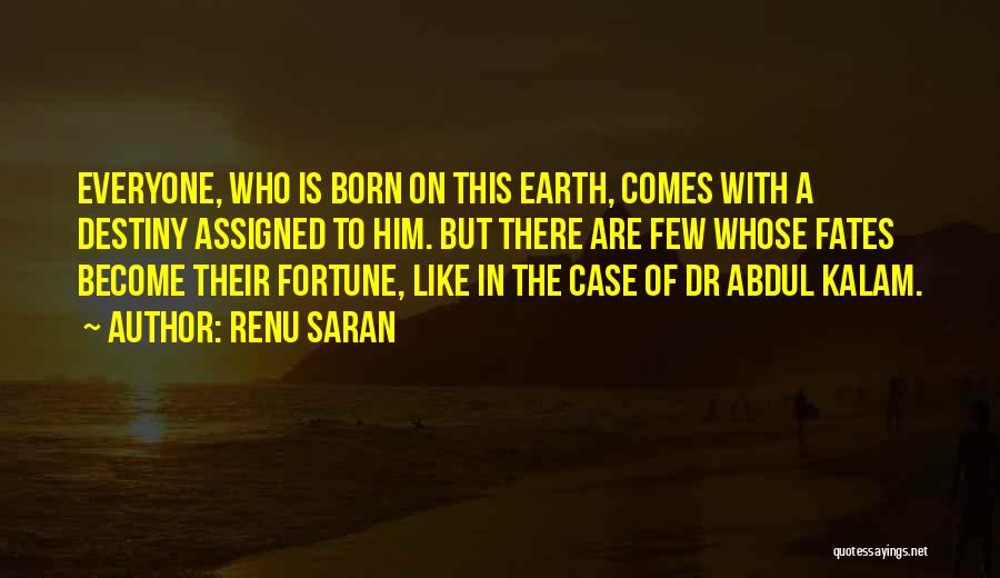Renu Saran Quotes: Everyone, Who Is Born On This Earth, Comes With A Destiny Assigned To Him. But There Are Few Whose Fates