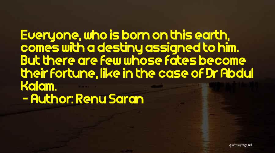 Renu Saran Quotes: Everyone, Who Is Born On This Earth, Comes With A Destiny Assigned To Him. But There Are Few Whose Fates