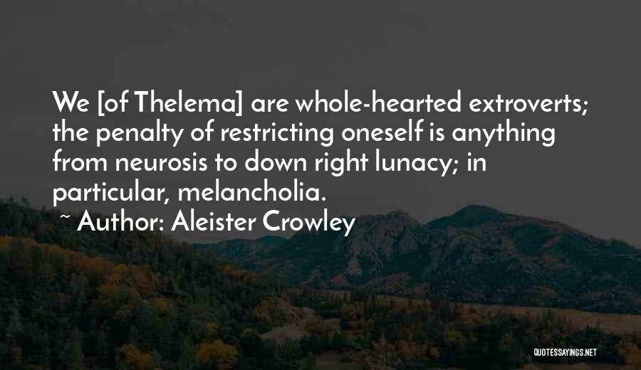 Aleister Crowley Quotes: We [of Thelema] Are Whole-hearted Extroverts; The Penalty Of Restricting Oneself Is Anything From Neurosis To Down Right Lunacy; In