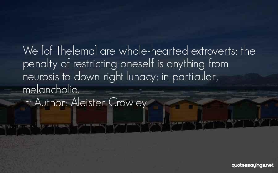 Aleister Crowley Quotes: We [of Thelema] Are Whole-hearted Extroverts; The Penalty Of Restricting Oneself Is Anything From Neurosis To Down Right Lunacy; In