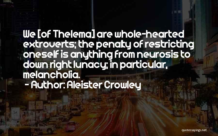 Aleister Crowley Quotes: We [of Thelema] Are Whole-hearted Extroverts; The Penalty Of Restricting Oneself Is Anything From Neurosis To Down Right Lunacy; In