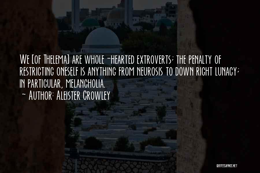 Aleister Crowley Quotes: We [of Thelema] Are Whole-hearted Extroverts; The Penalty Of Restricting Oneself Is Anything From Neurosis To Down Right Lunacy; In