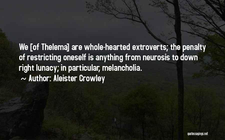 Aleister Crowley Quotes: We [of Thelema] Are Whole-hearted Extroverts; The Penalty Of Restricting Oneself Is Anything From Neurosis To Down Right Lunacy; In