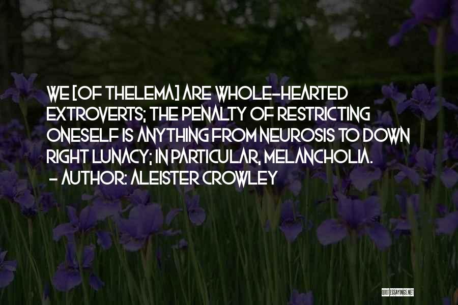 Aleister Crowley Quotes: We [of Thelema] Are Whole-hearted Extroverts; The Penalty Of Restricting Oneself Is Anything From Neurosis To Down Right Lunacy; In