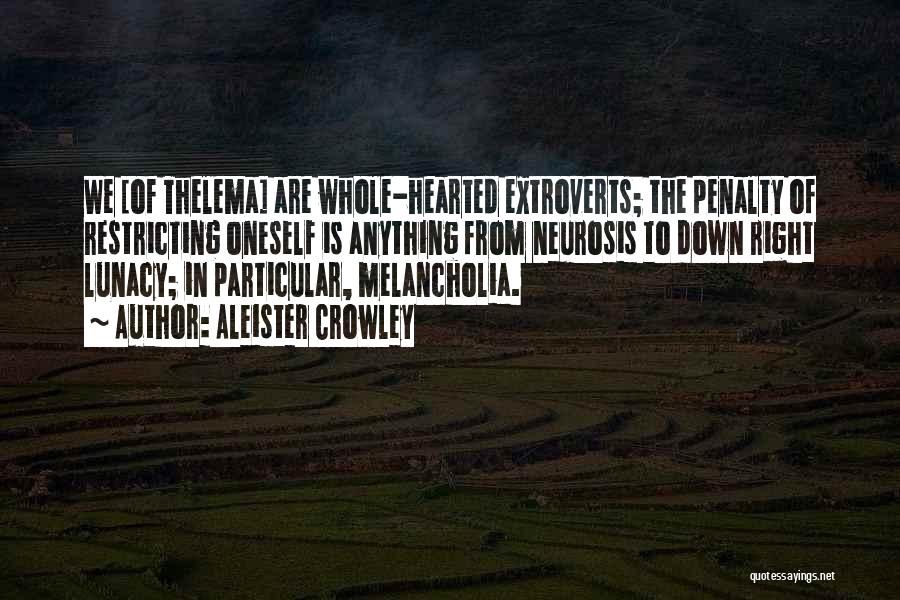 Aleister Crowley Quotes: We [of Thelema] Are Whole-hearted Extroverts; The Penalty Of Restricting Oneself Is Anything From Neurosis To Down Right Lunacy; In