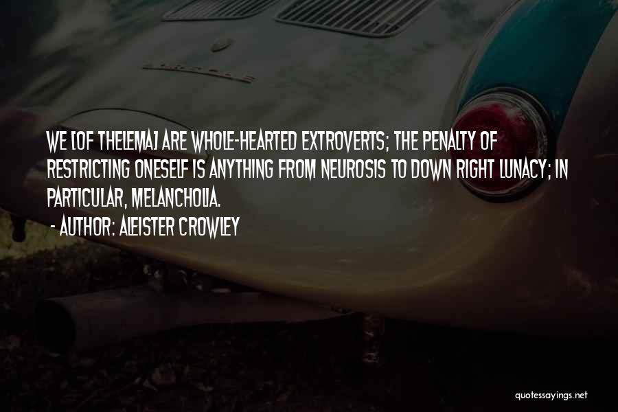 Aleister Crowley Quotes: We [of Thelema] Are Whole-hearted Extroverts; The Penalty Of Restricting Oneself Is Anything From Neurosis To Down Right Lunacy; In
