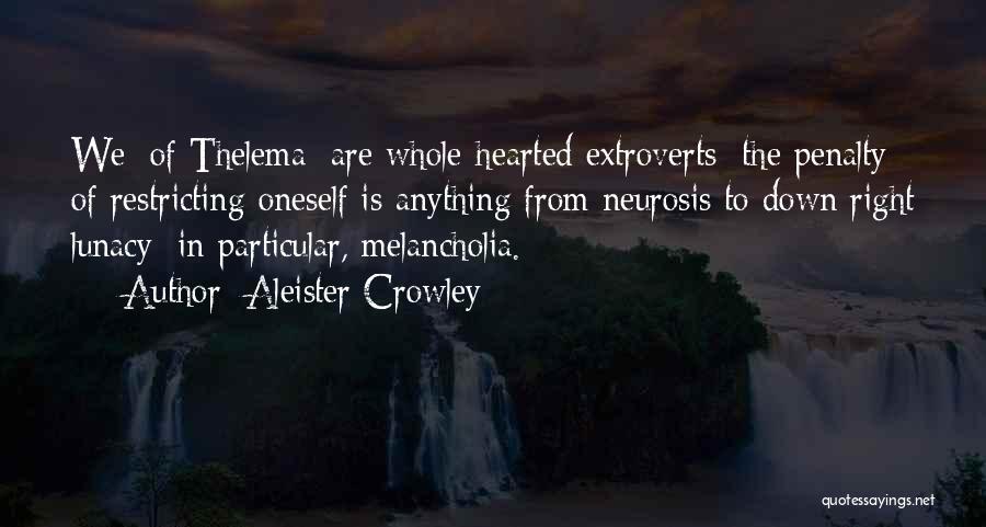 Aleister Crowley Quotes: We [of Thelema] Are Whole-hearted Extroverts; The Penalty Of Restricting Oneself Is Anything From Neurosis To Down Right Lunacy; In