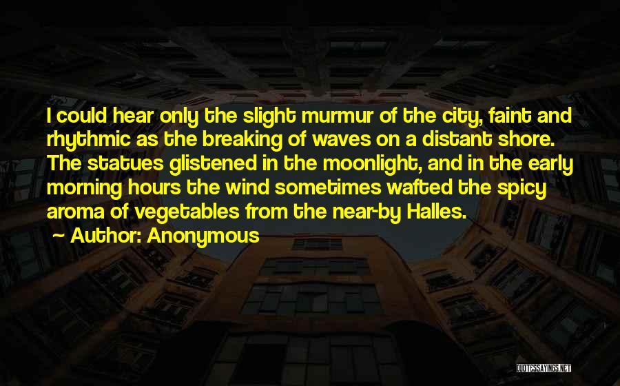 Anonymous Quotes: I Could Hear Only The Slight Murmur Of The City, Faint And Rhythmic As The Breaking Of Waves On A