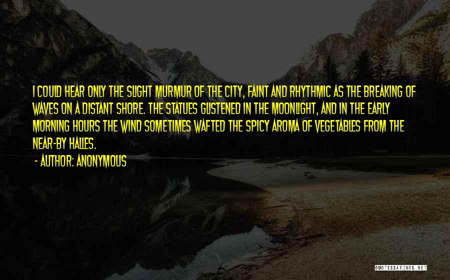 Anonymous Quotes: I Could Hear Only The Slight Murmur Of The City, Faint And Rhythmic As The Breaking Of Waves On A