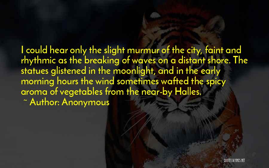 Anonymous Quotes: I Could Hear Only The Slight Murmur Of The City, Faint And Rhythmic As The Breaking Of Waves On A