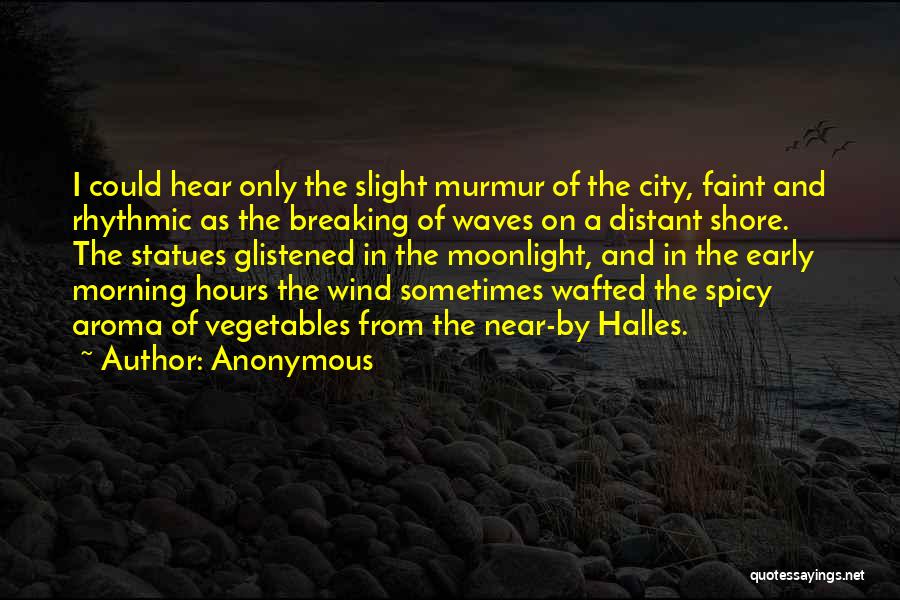 Anonymous Quotes: I Could Hear Only The Slight Murmur Of The City, Faint And Rhythmic As The Breaking Of Waves On A