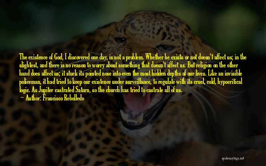 Francisco Rebolledo Quotes: The Existence Of God, I Discovered One Day, Is Not A Problem. Whether He Exists Or Not Doesn't Affect Us;