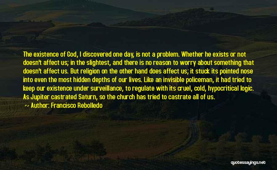 Francisco Rebolledo Quotes: The Existence Of God, I Discovered One Day, Is Not A Problem. Whether He Exists Or Not Doesn't Affect Us;