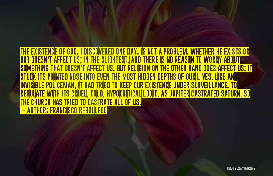 Francisco Rebolledo Quotes: The Existence Of God, I Discovered One Day, Is Not A Problem. Whether He Exists Or Not Doesn't Affect Us;