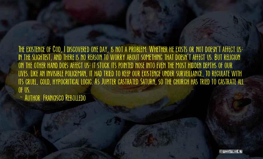 Francisco Rebolledo Quotes: The Existence Of God, I Discovered One Day, Is Not A Problem. Whether He Exists Or Not Doesn't Affect Us;