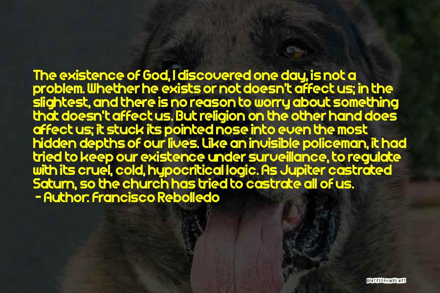 Francisco Rebolledo Quotes: The Existence Of God, I Discovered One Day, Is Not A Problem. Whether He Exists Or Not Doesn't Affect Us;