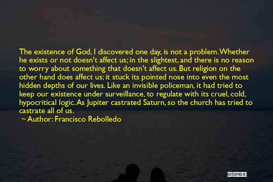 Francisco Rebolledo Quotes: The Existence Of God, I Discovered One Day, Is Not A Problem. Whether He Exists Or Not Doesn't Affect Us;