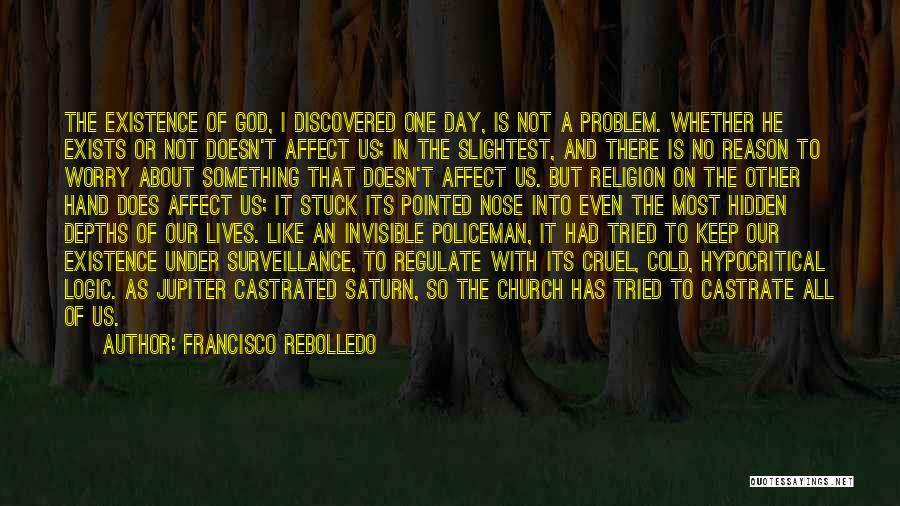 Francisco Rebolledo Quotes: The Existence Of God, I Discovered One Day, Is Not A Problem. Whether He Exists Or Not Doesn't Affect Us;