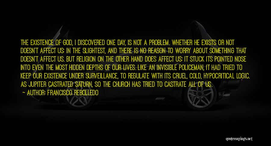 Francisco Rebolledo Quotes: The Existence Of God, I Discovered One Day, Is Not A Problem. Whether He Exists Or Not Doesn't Affect Us;