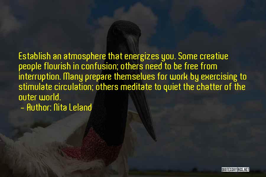 Nita Leland Quotes: Establish An Atmosphere That Energizes You. Some Creative People Flourish In Confusion; Others Need To Be Free From Interruption. Many