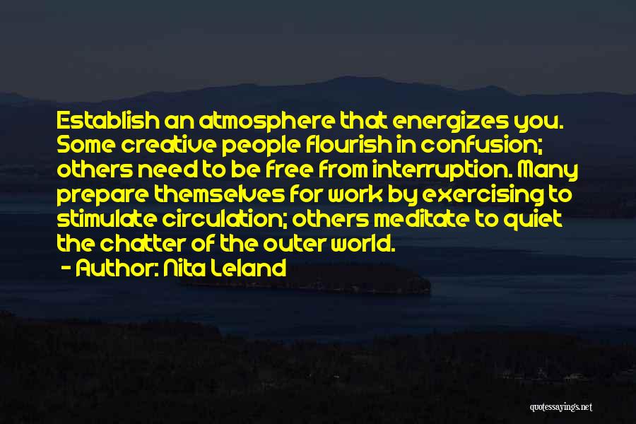 Nita Leland Quotes: Establish An Atmosphere That Energizes You. Some Creative People Flourish In Confusion; Others Need To Be Free From Interruption. Many