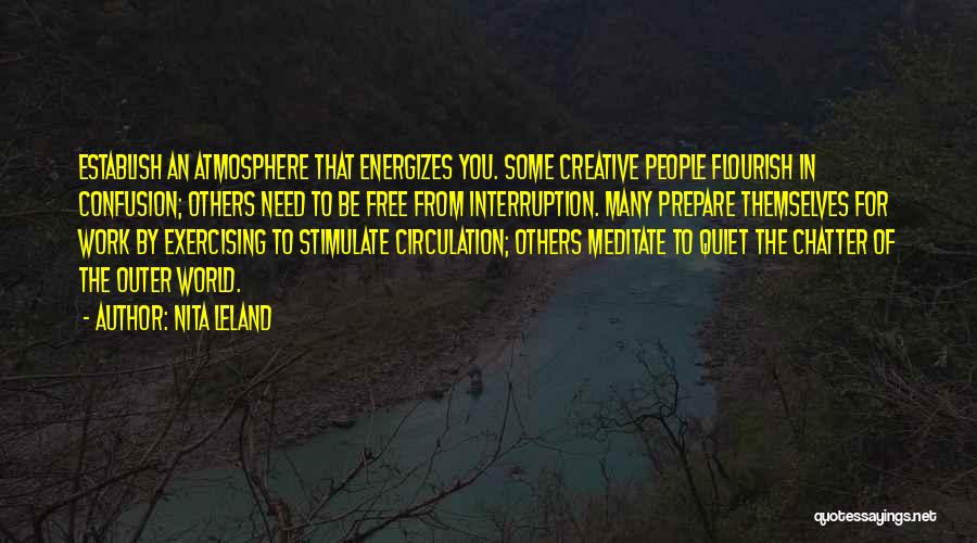 Nita Leland Quotes: Establish An Atmosphere That Energizes You. Some Creative People Flourish In Confusion; Others Need To Be Free From Interruption. Many