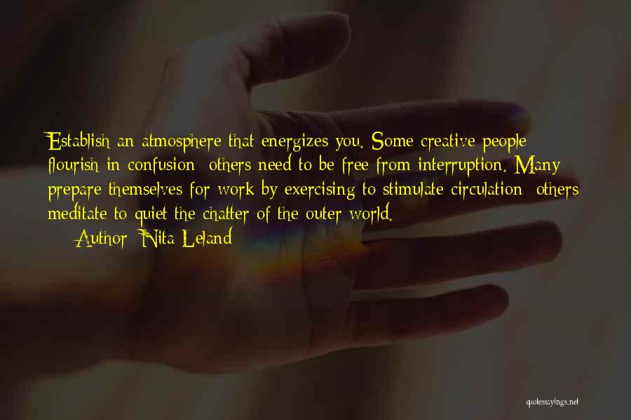 Nita Leland Quotes: Establish An Atmosphere That Energizes You. Some Creative People Flourish In Confusion; Others Need To Be Free From Interruption. Many