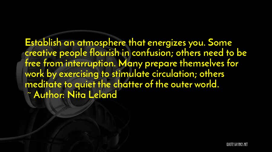 Nita Leland Quotes: Establish An Atmosphere That Energizes You. Some Creative People Flourish In Confusion; Others Need To Be Free From Interruption. Many