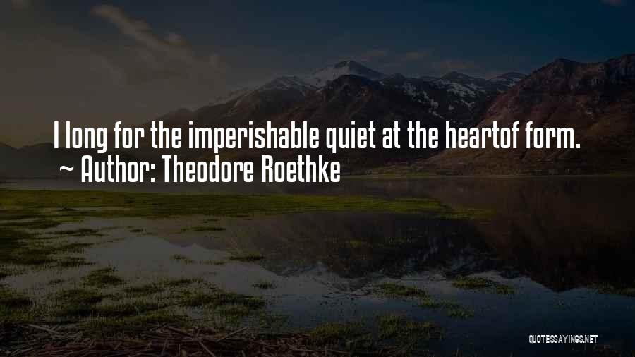 Theodore Roethke Quotes: I Long For The Imperishable Quiet At The Heartof Form.
