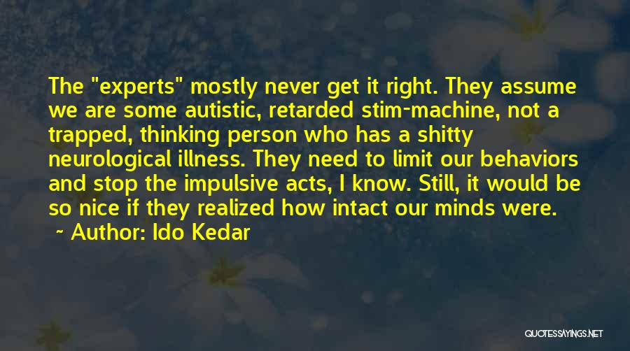 Ido Kedar Quotes: The Experts Mostly Never Get It Right. They Assume We Are Some Autistic, Retarded Stim-machine, Not A Trapped, Thinking Person