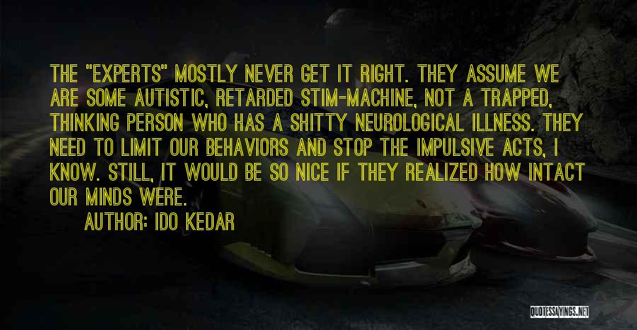 Ido Kedar Quotes: The Experts Mostly Never Get It Right. They Assume We Are Some Autistic, Retarded Stim-machine, Not A Trapped, Thinking Person