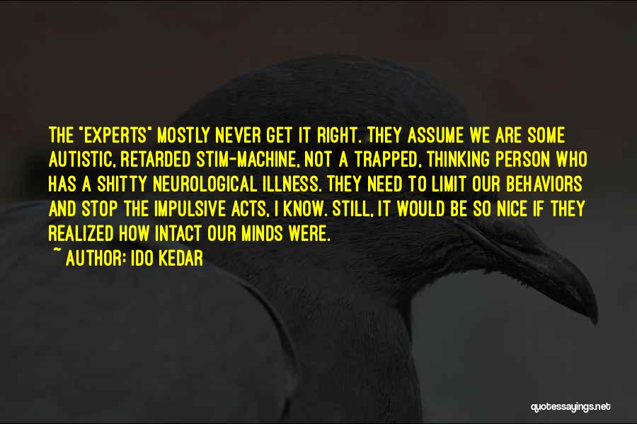 Ido Kedar Quotes: The Experts Mostly Never Get It Right. They Assume We Are Some Autistic, Retarded Stim-machine, Not A Trapped, Thinking Person