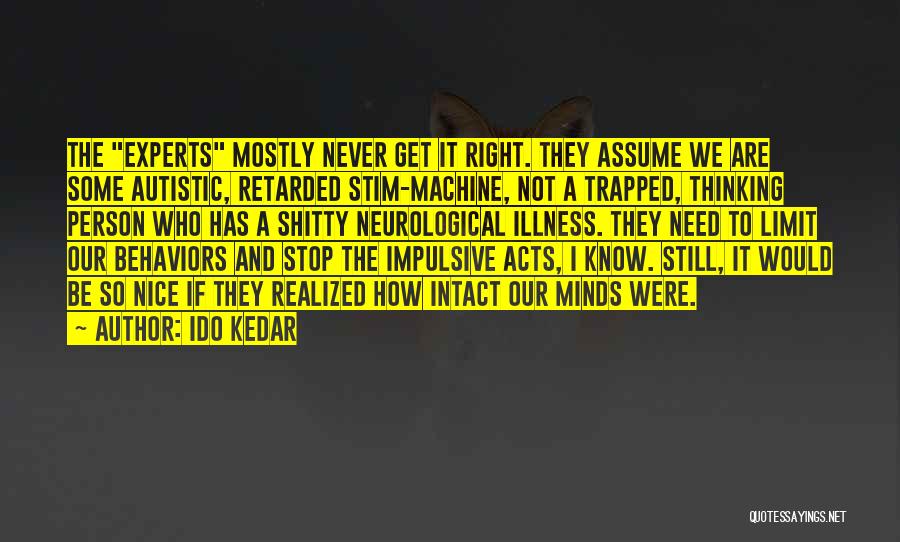 Ido Kedar Quotes: The Experts Mostly Never Get It Right. They Assume We Are Some Autistic, Retarded Stim-machine, Not A Trapped, Thinking Person