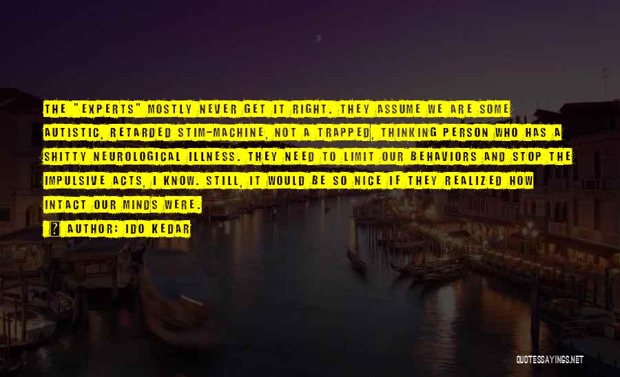 Ido Kedar Quotes: The Experts Mostly Never Get It Right. They Assume We Are Some Autistic, Retarded Stim-machine, Not A Trapped, Thinking Person