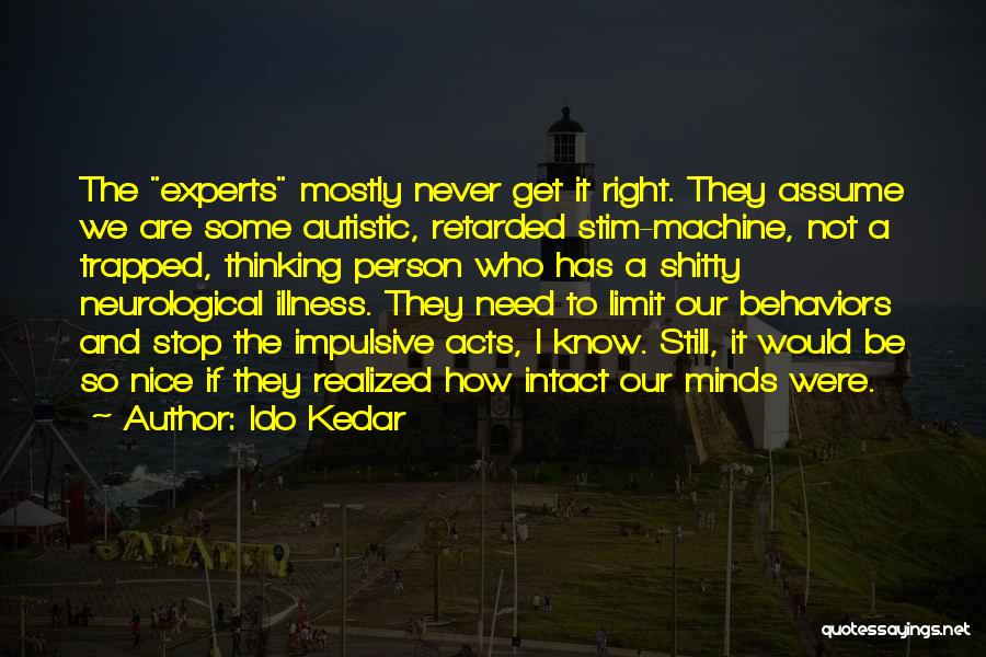 Ido Kedar Quotes: The Experts Mostly Never Get It Right. They Assume We Are Some Autistic, Retarded Stim-machine, Not A Trapped, Thinking Person