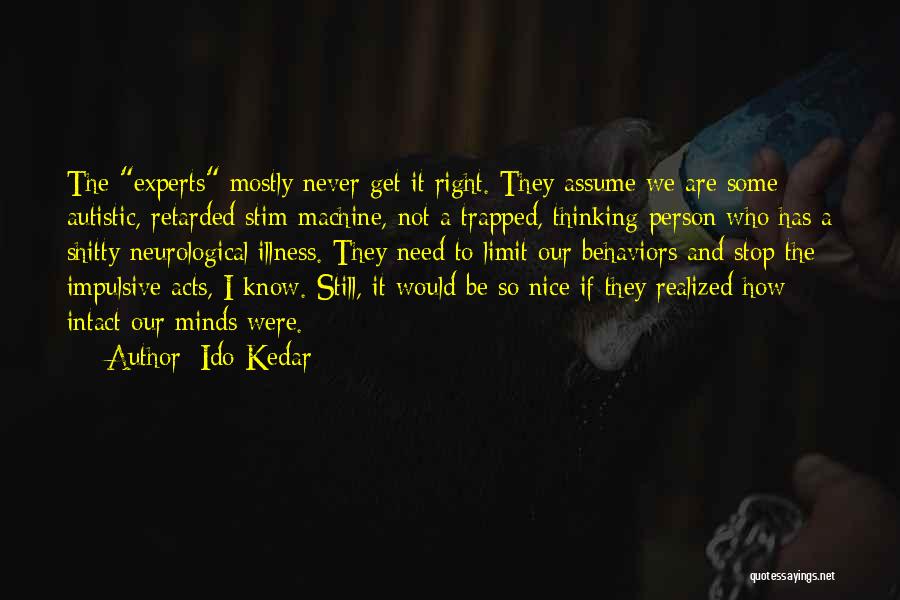 Ido Kedar Quotes: The Experts Mostly Never Get It Right. They Assume We Are Some Autistic, Retarded Stim-machine, Not A Trapped, Thinking Person