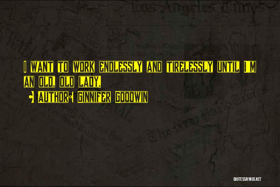 Ginnifer Goodwin Quotes: I Want To Work Endlessly And Tirelessly Until I'm An Old, Old Lady.