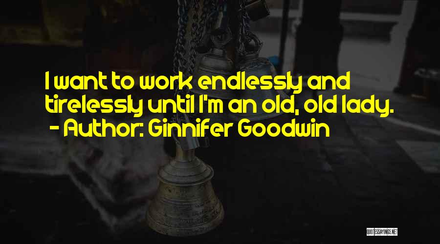 Ginnifer Goodwin Quotes: I Want To Work Endlessly And Tirelessly Until I'm An Old, Old Lady.