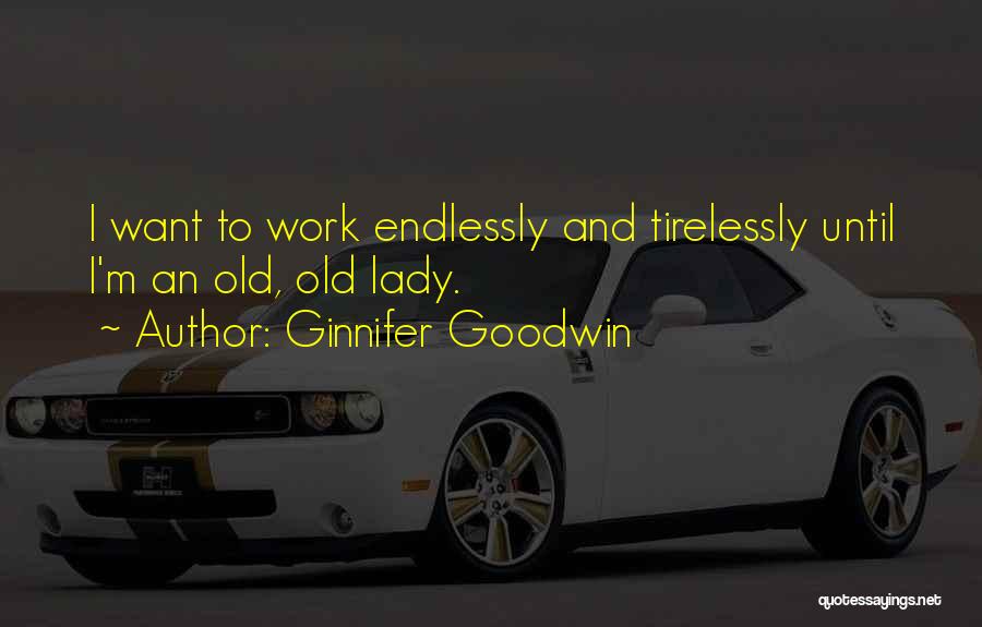 Ginnifer Goodwin Quotes: I Want To Work Endlessly And Tirelessly Until I'm An Old, Old Lady.