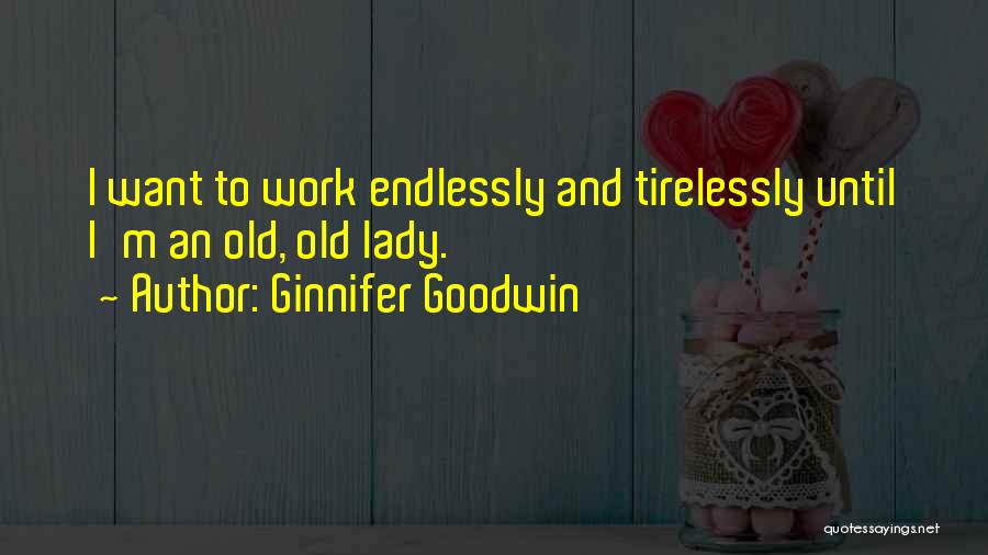 Ginnifer Goodwin Quotes: I Want To Work Endlessly And Tirelessly Until I'm An Old, Old Lady.