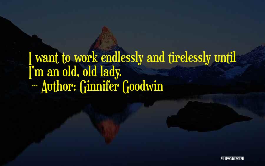 Ginnifer Goodwin Quotes: I Want To Work Endlessly And Tirelessly Until I'm An Old, Old Lady.